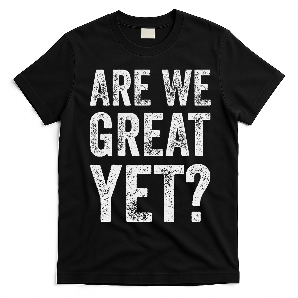 Are We Great Yet Funny Anti Trump T-Shirt - Black