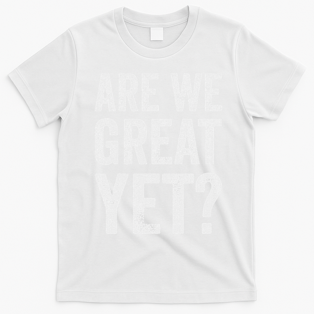 Are We Great Yet Funny Anti Trump T-Shirt - White