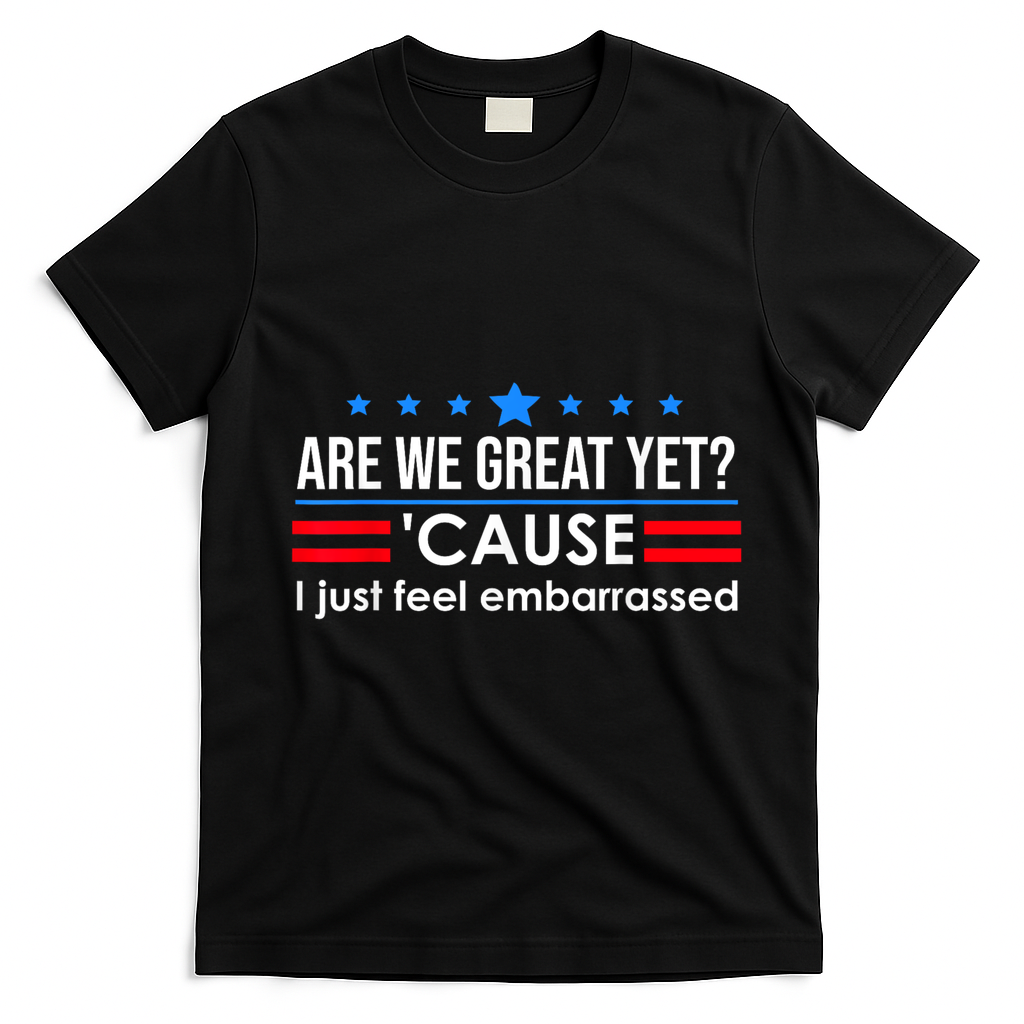 Are We Great Yet Cause I Just Feel Embarrassed T-Shirt - Black