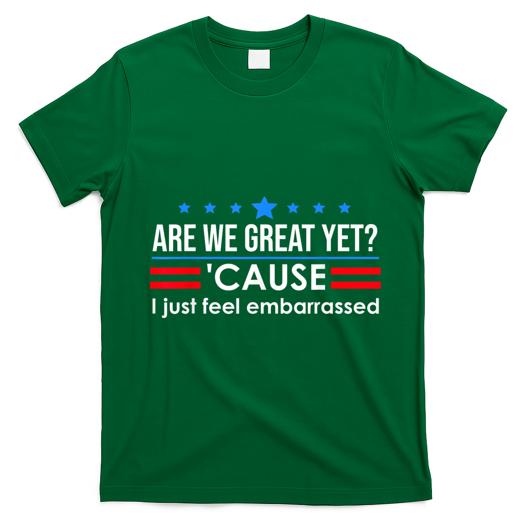 Are We Great Yet Cause I Just Feel Embarrassed T-Shirt - Irish Green