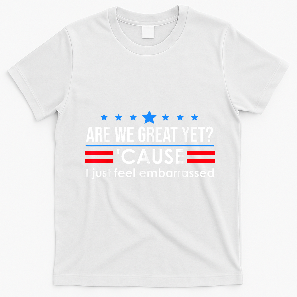 Are We Great Yet Cause I Just Feel Embarrassed T-Shirt - White