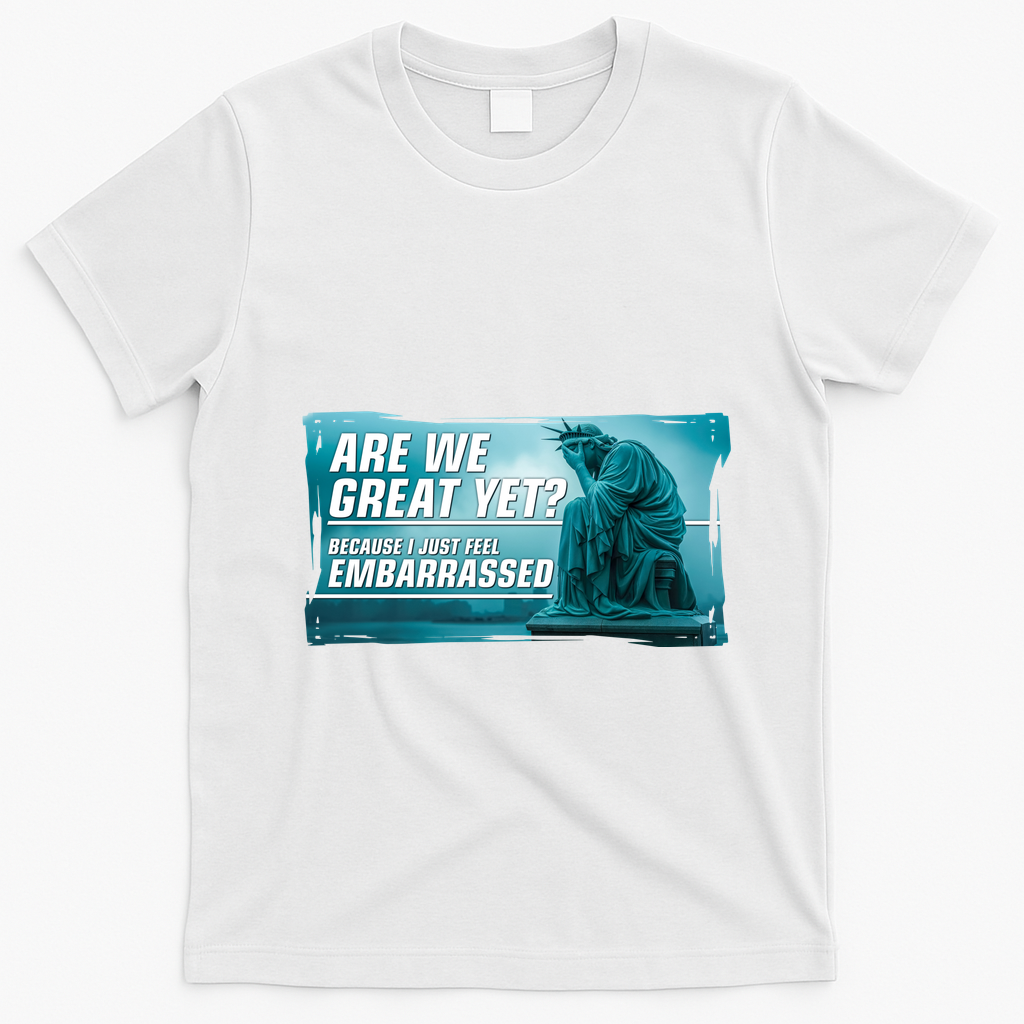 Are We Great Yet Because I Just Feel Embarrassed Sad Statue Of Liberty T-Shirt - White