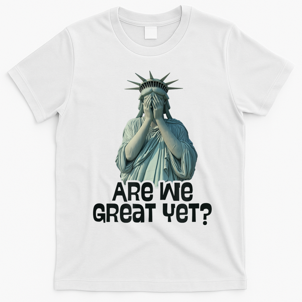 Are We Great Yet Anti Trump Politics Humor Statue Of Liberty T-Shirt - White