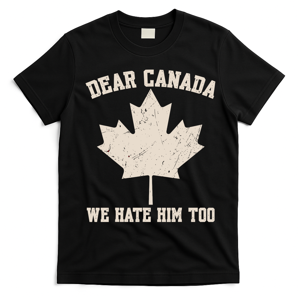 Dear Canada We Hate Him Too Anti Trump T-Shirt - Black