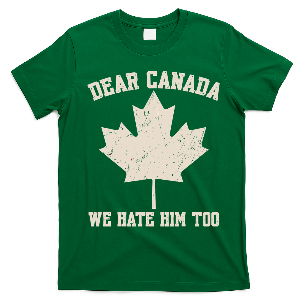 Dear Canada We Hate Him Too Anti Trump T-Shirt - Irish Green