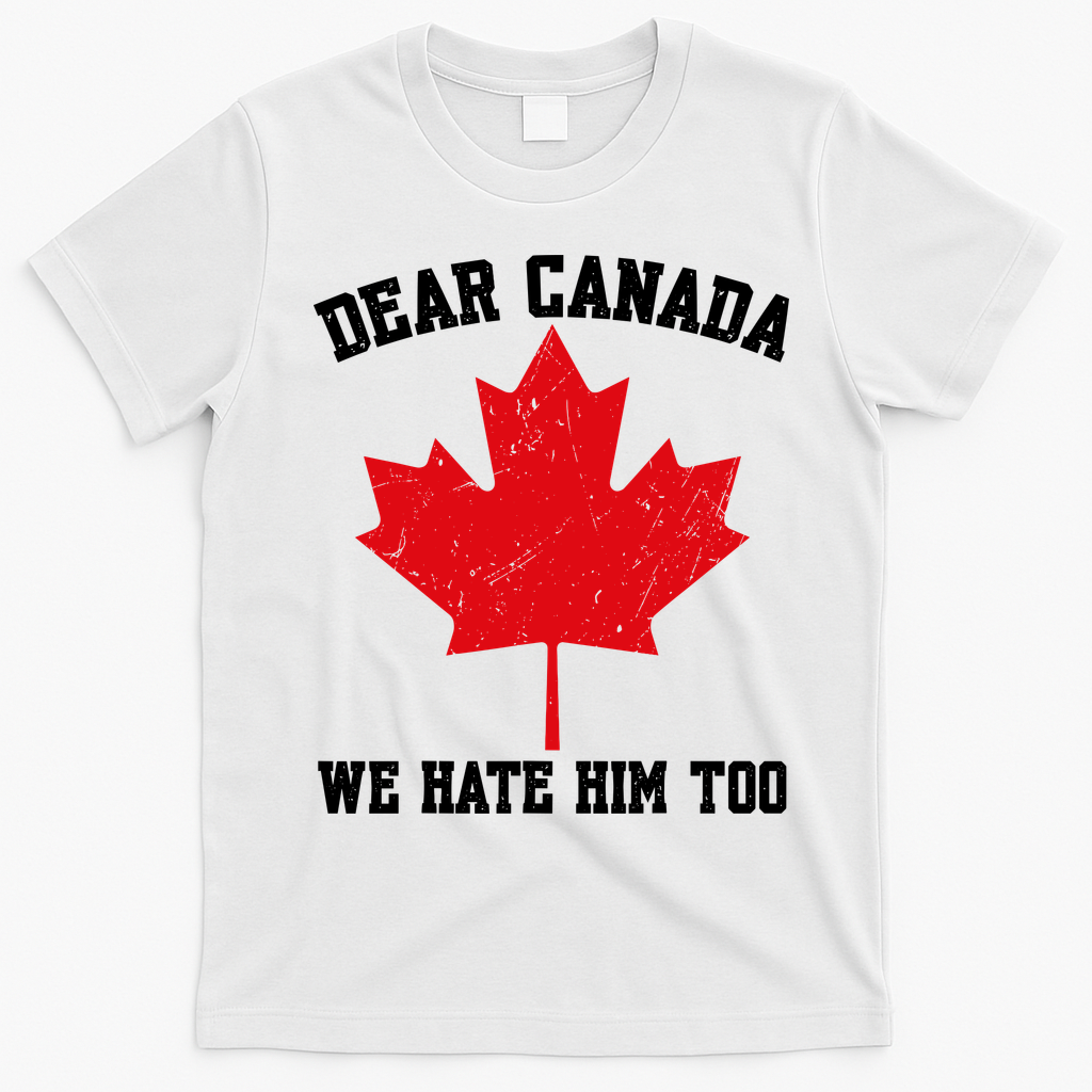 Dear Canada We Hate Him Too Anti Trump T-Shirt - White