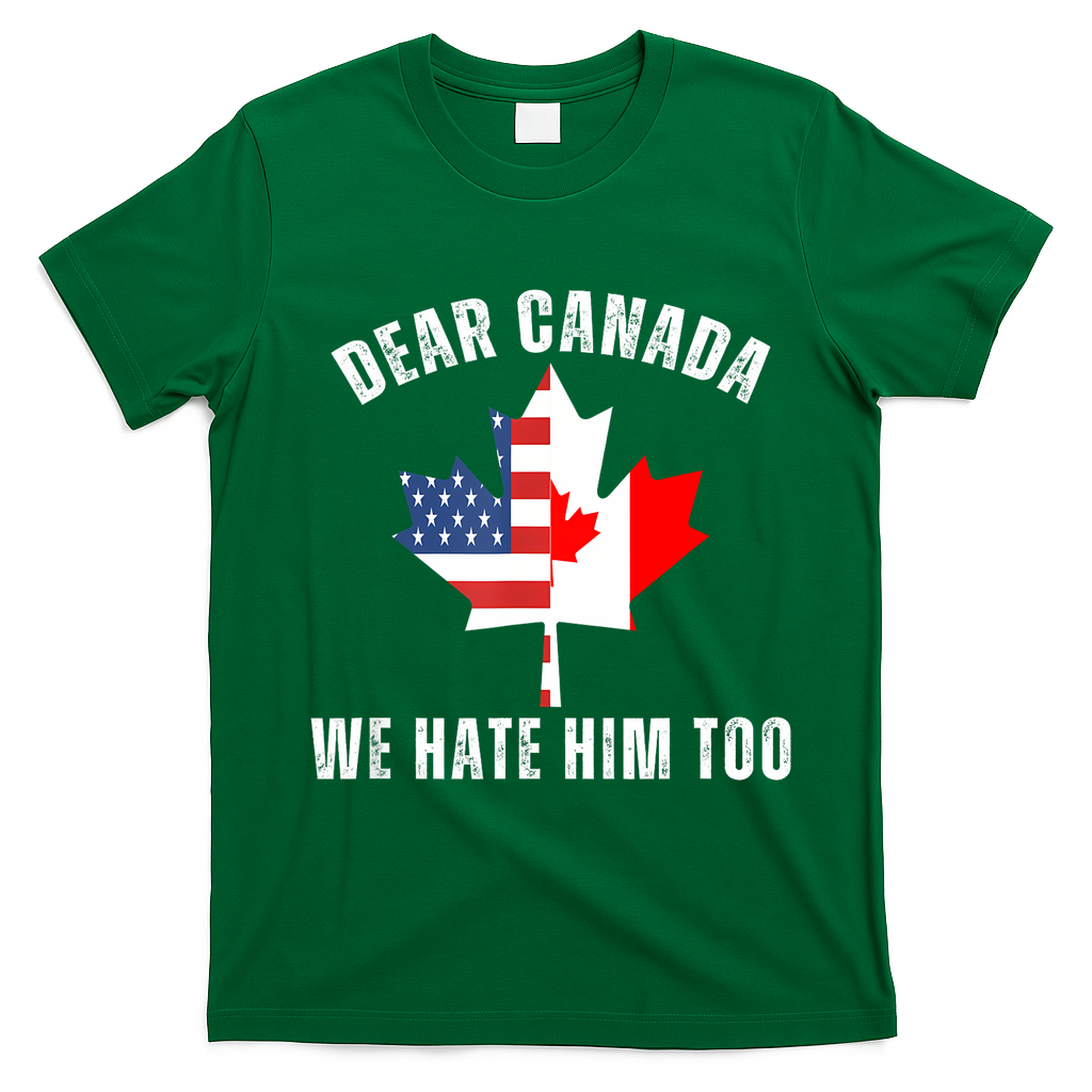 Dear Canada We Hate Him Too Anti Trump Canadian Protest T-Shirt - Irish Green