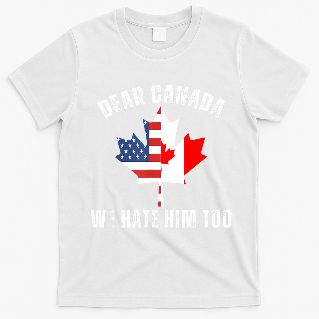Dear Canada We Hate Him Too Anti Trump Canadian Protest T-Shirt - White