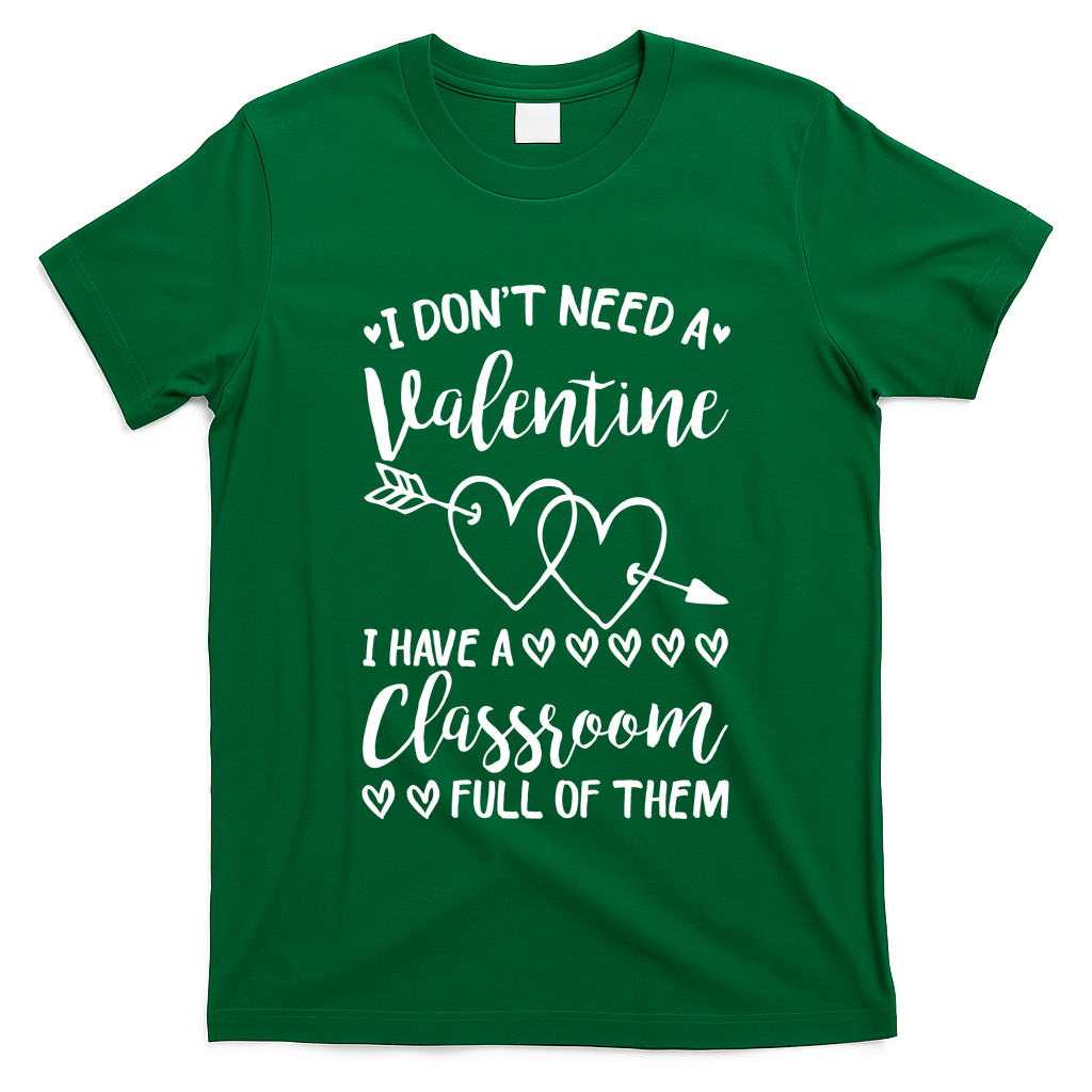I DonT Need A Valentine I Have A Classroom Full Of Them T-Shirt