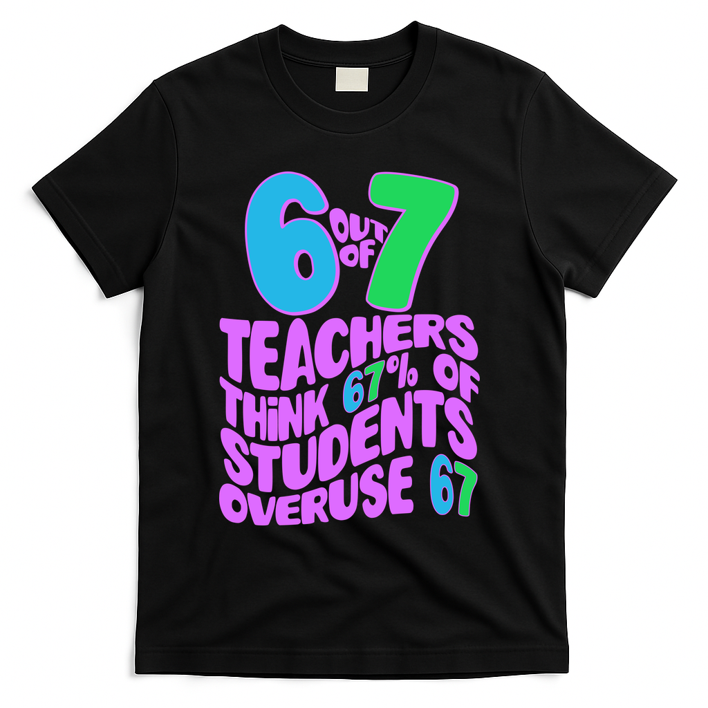 Funny 6 Out Of 7 Teachers Think 67% Of Students Overuse 67 T-Shirt - Black