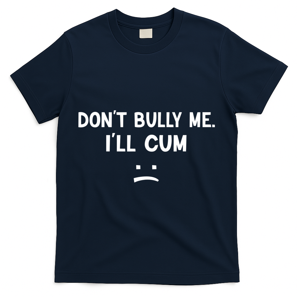 Funny Don’t Bully Me. I’ll Cum T-Shirt - Navy