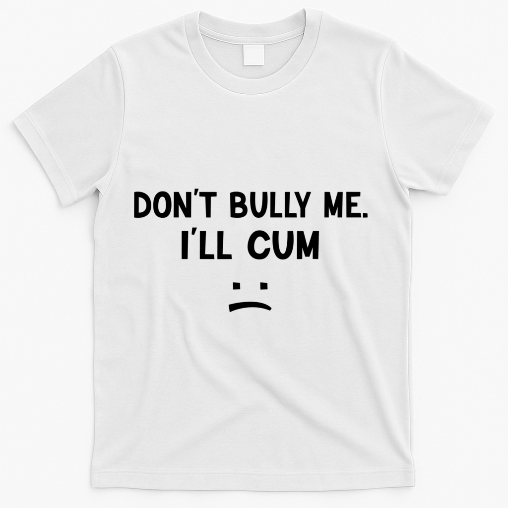 Funny Don’t Bully Me. I’ll Cum T-Shirt - White