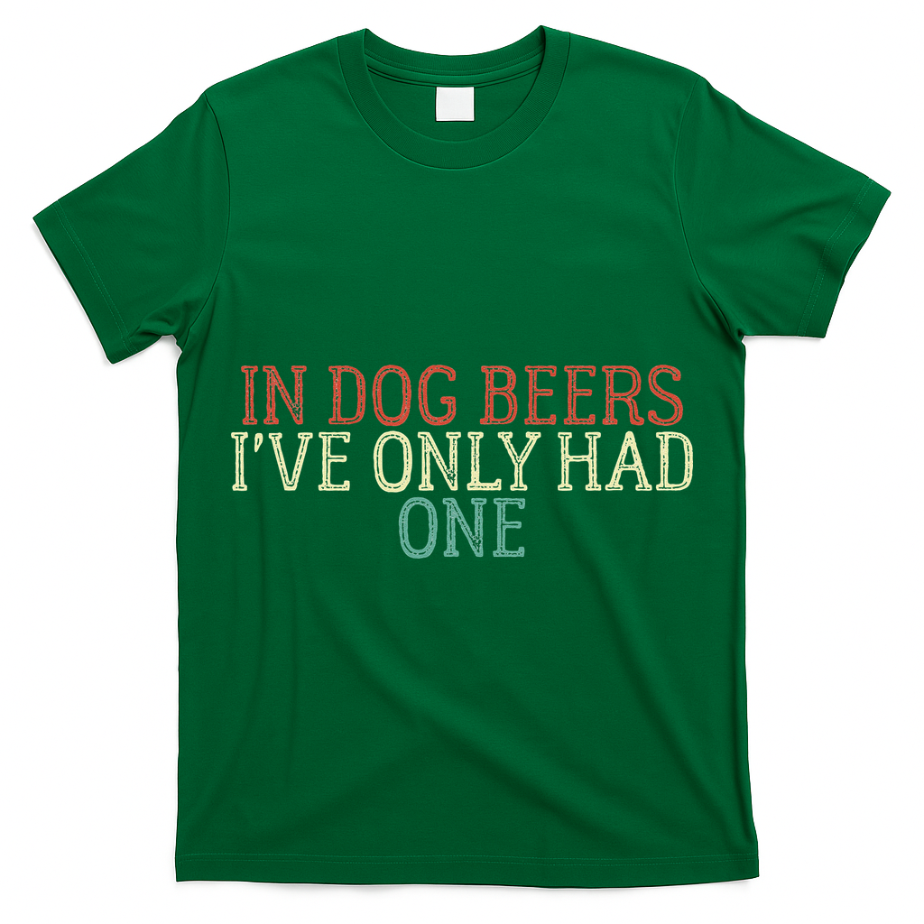 Funny In Dog Beers Ive Only Had One T-Shirt