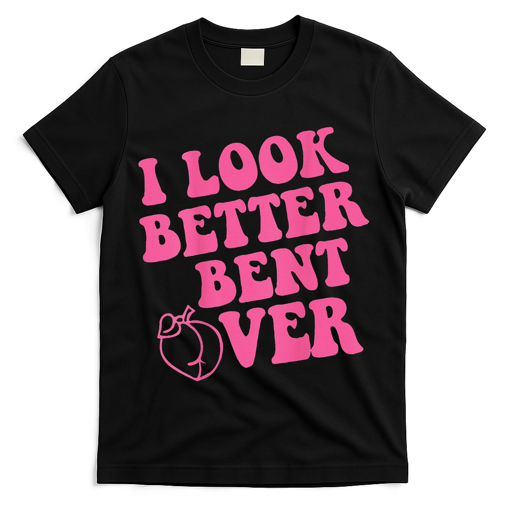 Funny i look better bent over Quote apparel cool saying T-Shirt