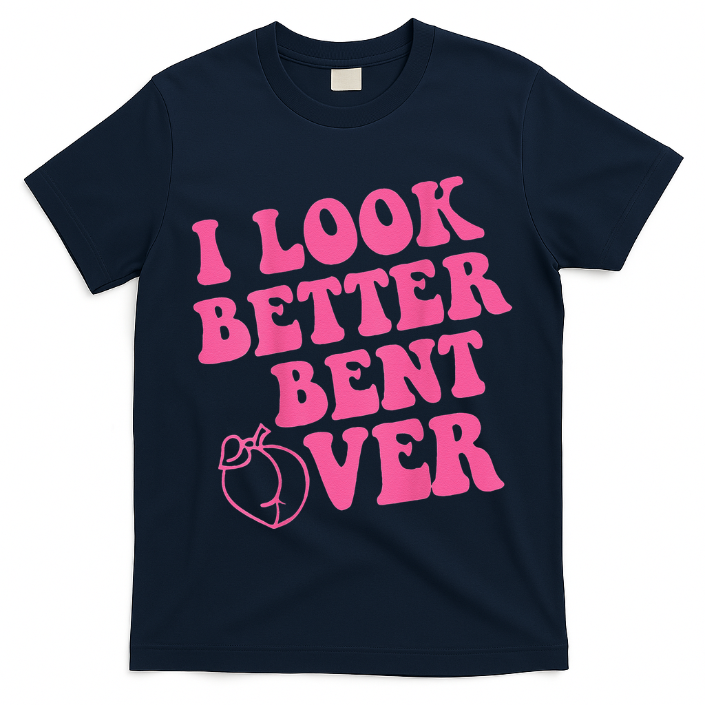 Funny i look better bent over Quote apparel cool saying T-Shirt