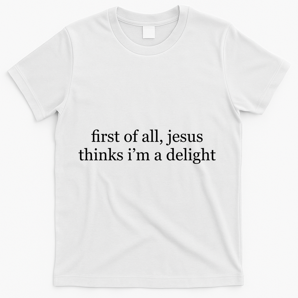 First Of All Jesus Thinks I'm A Delight T-Shirt - White
