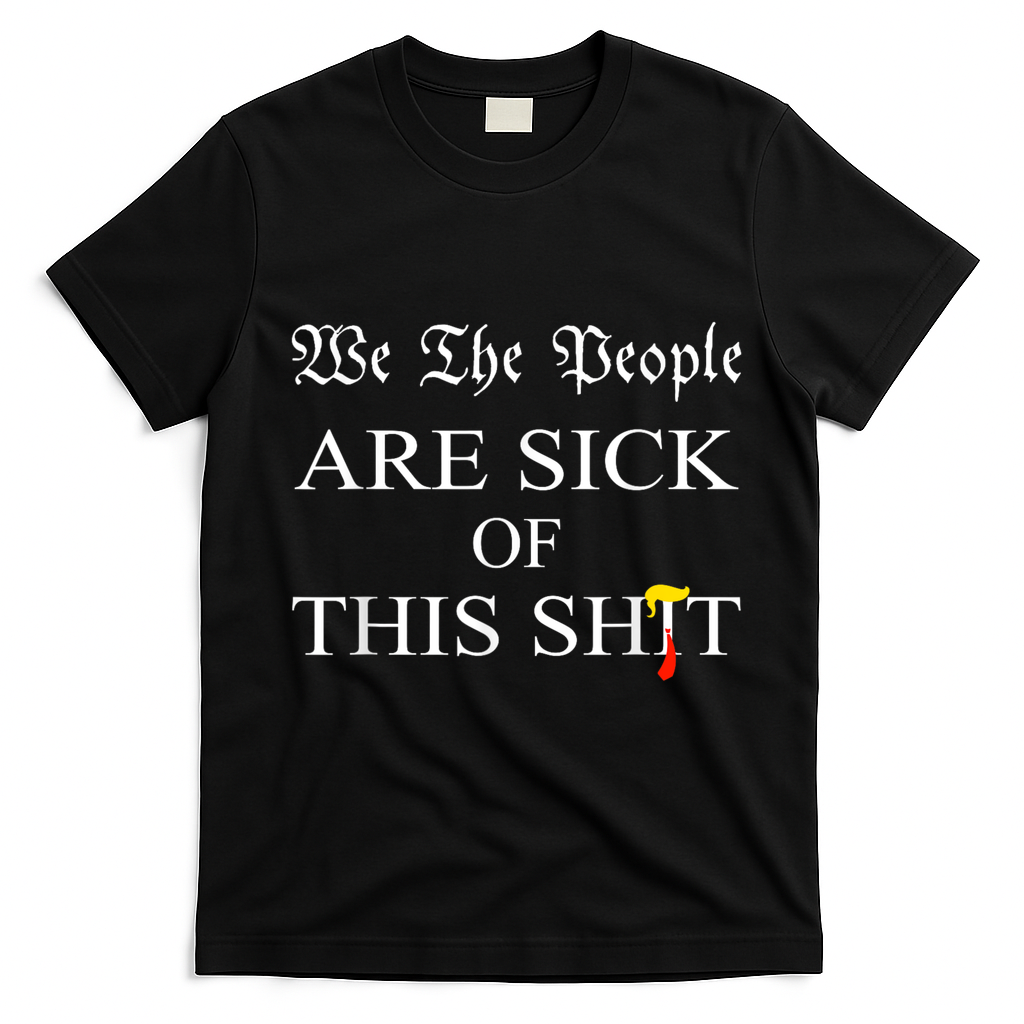 Funny Political We The People Are Sick Of This Shit T-Shirt - Black