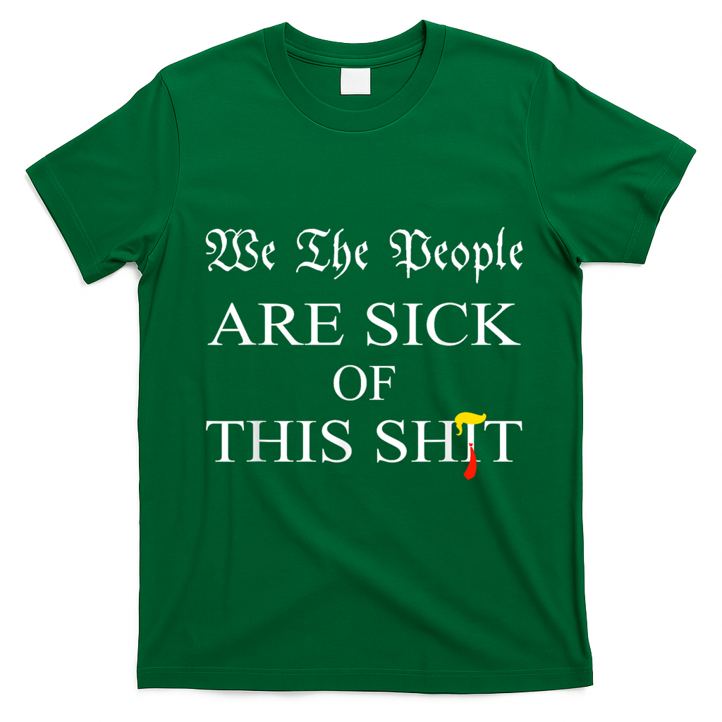 Funny Political We The People Are Sick Of This Shit T-Shirt - Irish Green