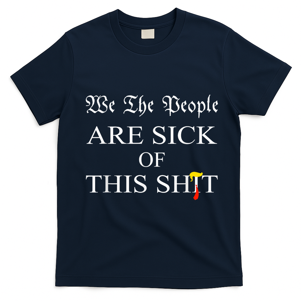 Funny Political We The People Are Sick Of This Shit T-Shirt - Navy Blue