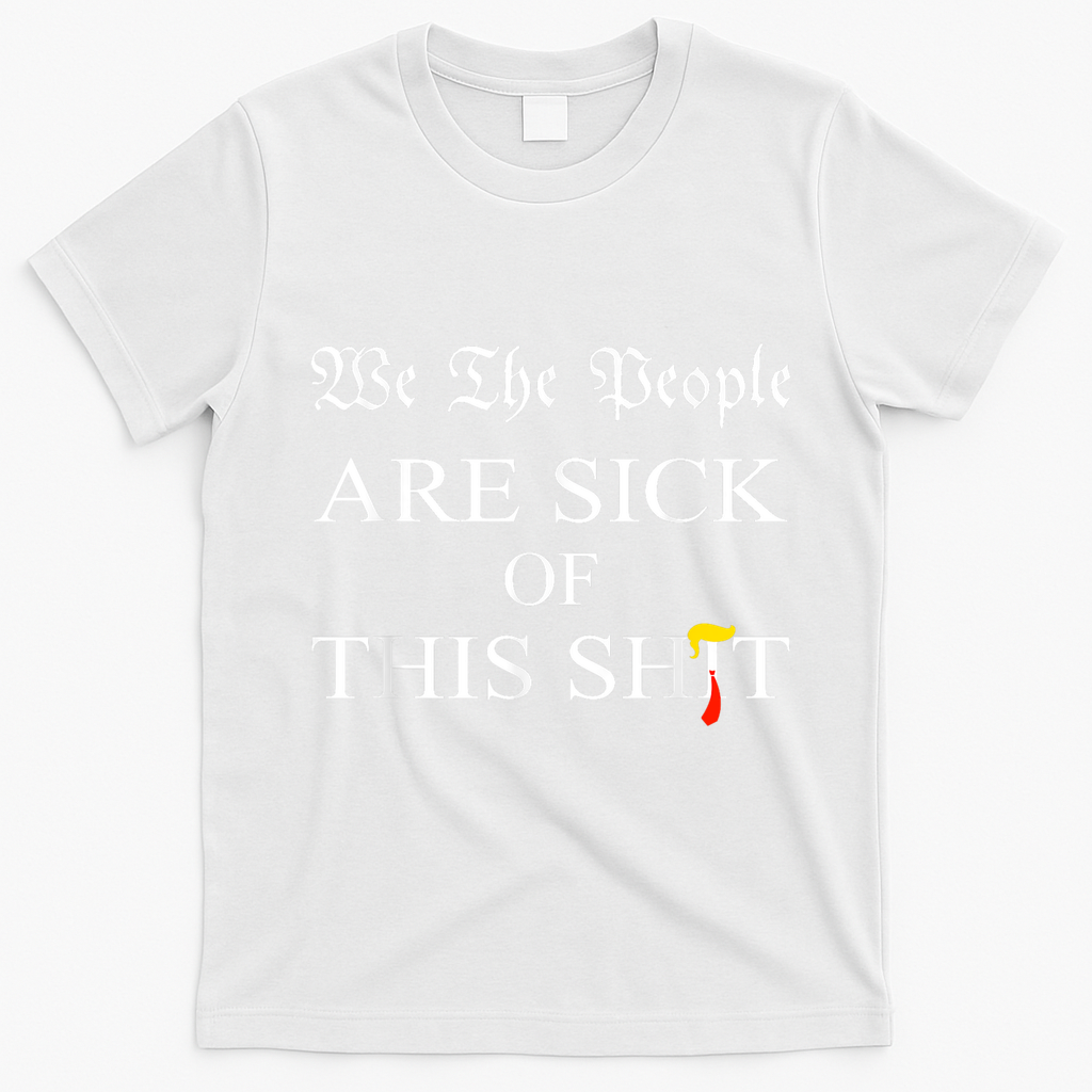 Funny Political We The People Are Sick Of This Shit T-Shirt - White
