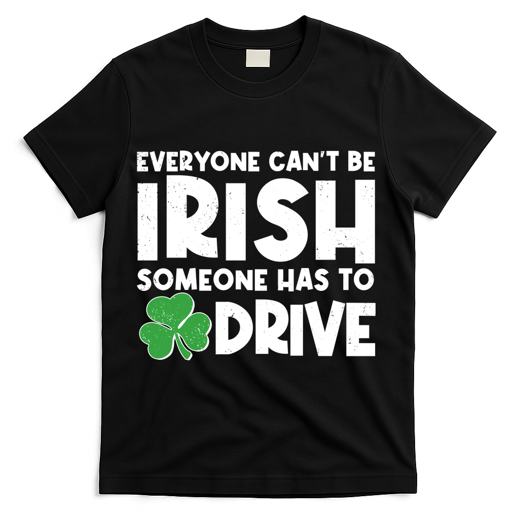 Funny St Patrick's Day Everyone Cant Be Irish Someone Has To Drive T-Shirt - Black