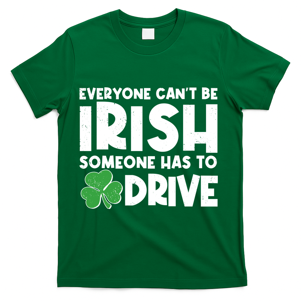 Funny St Patrick's Day Everyone Cant Be Irish Someone Has To Drive T-Shirt - Green