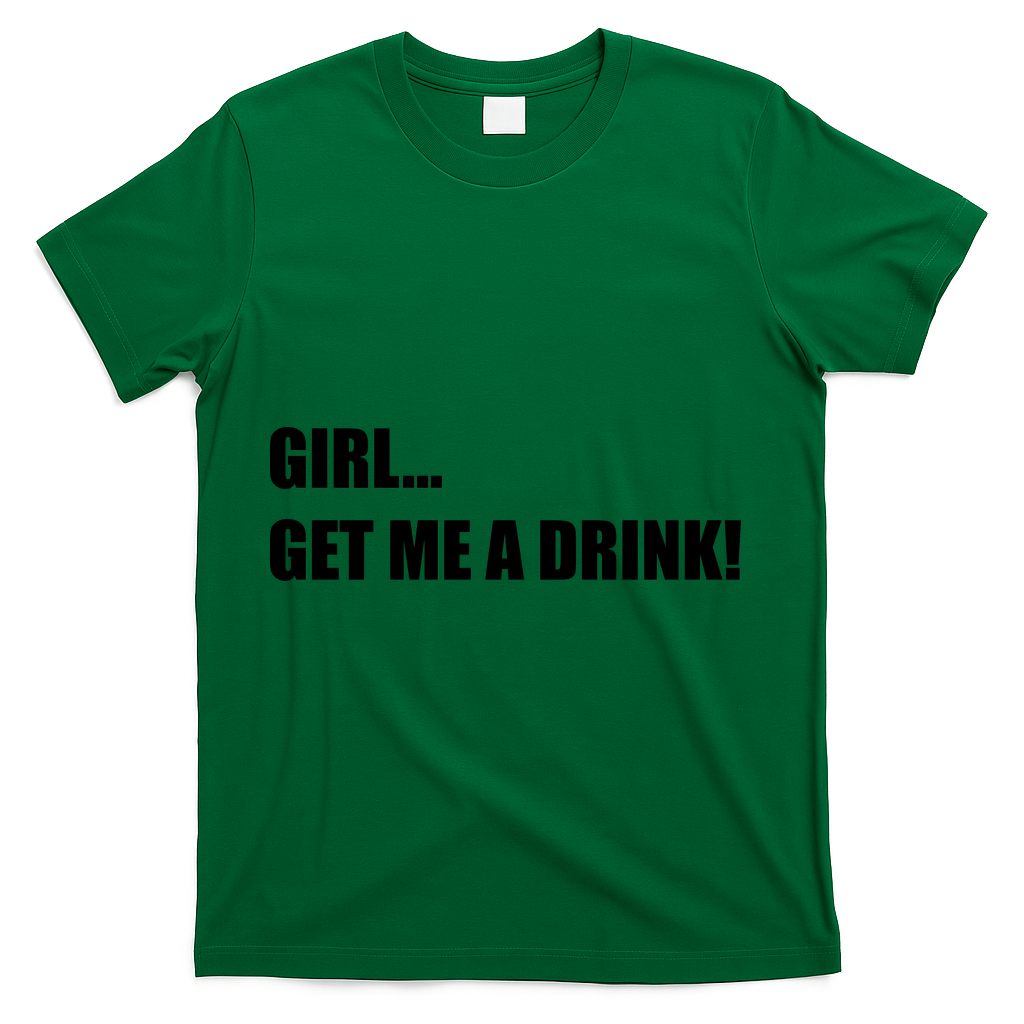 GIRL... GET ME A DRINK! T-Shirt - Green