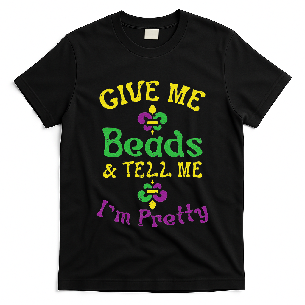 Give Me Beads Tell Me Im Pretty Mardi Gras Girls Women Gift T-Shirt