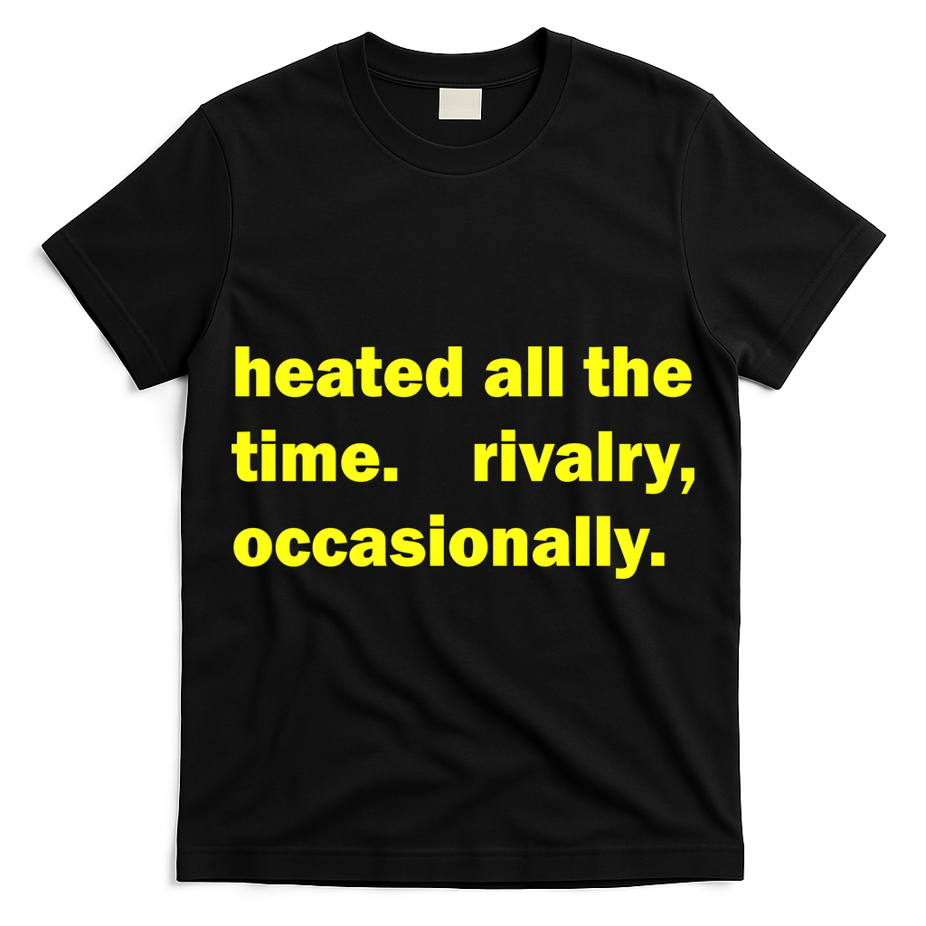Heated All The Time Rivalry Occasionally T-Shirt