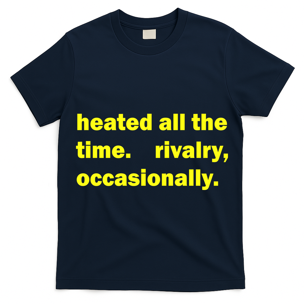 Heated All The Time Rivalry Occasionally T-Shirt