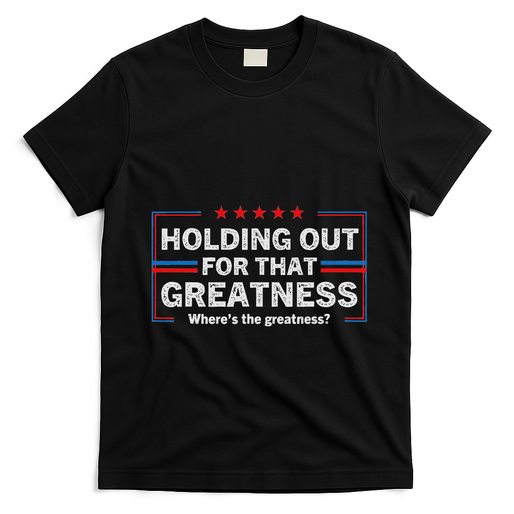 Holding Out For That Greatness Funny Anti Trump Sayings T-Shirt - Black