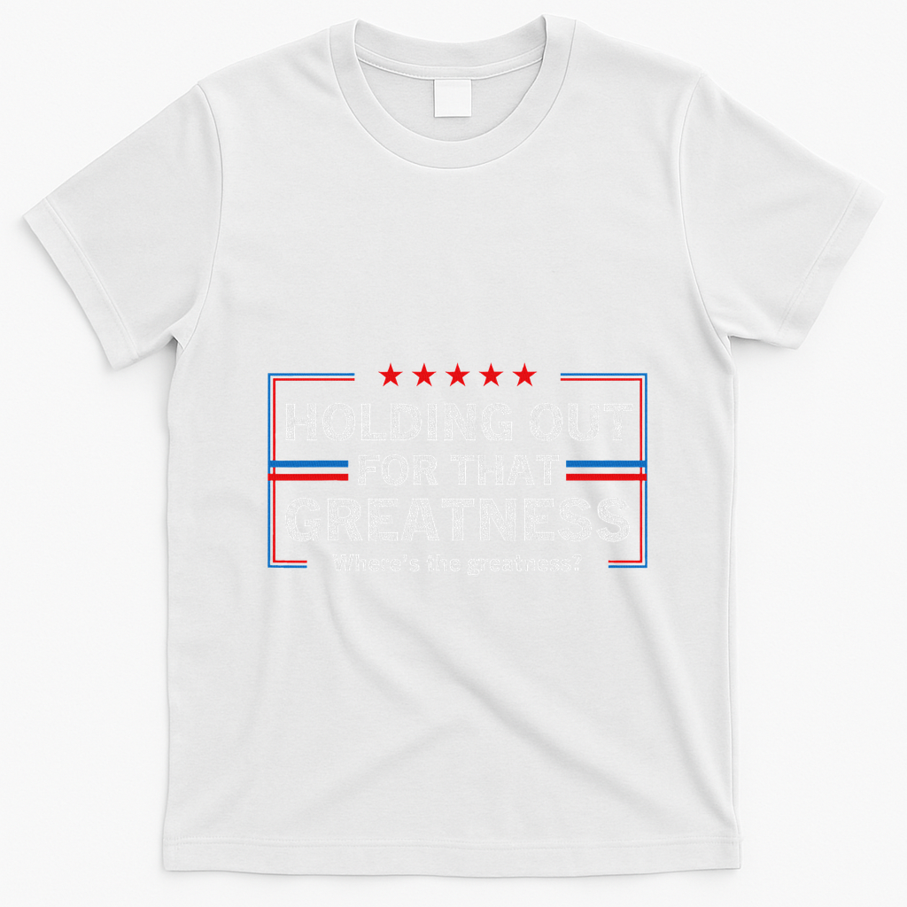 Holding Out For That Greatness Funny Anti Trump Sayings T-Shirt - White