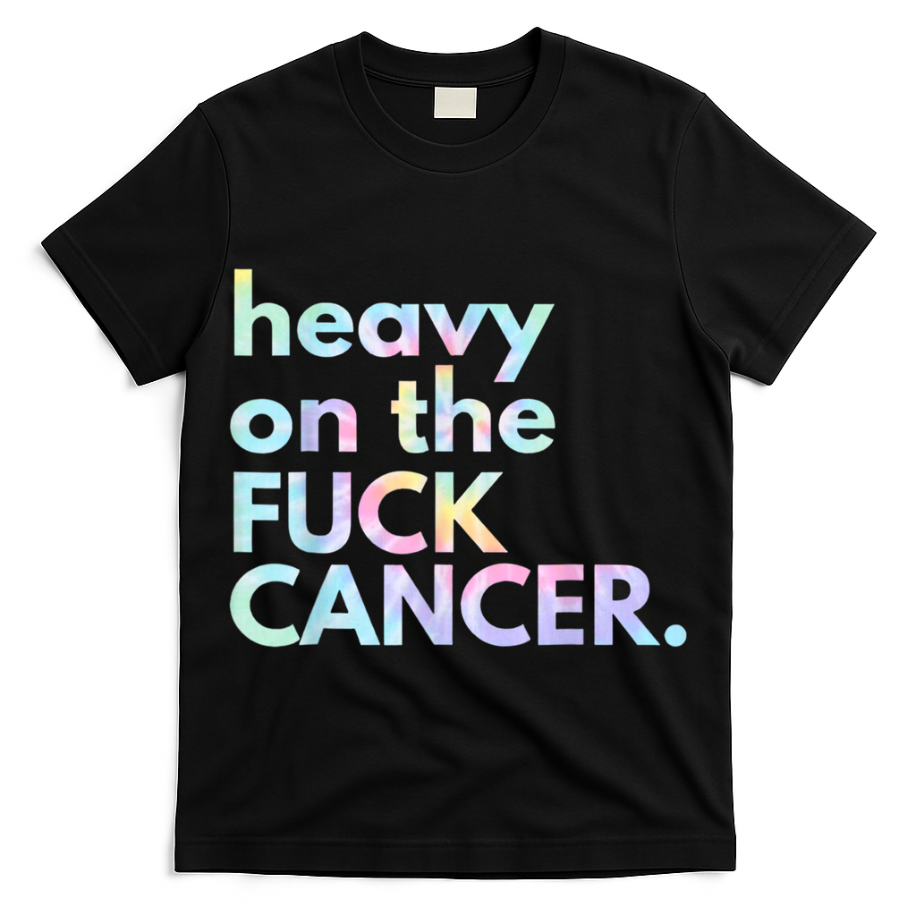 Heavy On The Fuck Cancer Tie Dye. T-Shirt
