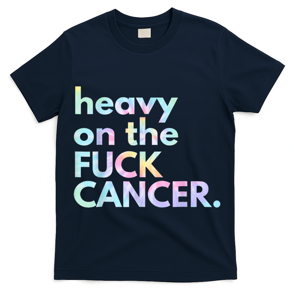 Heavy On The Fuck Cancer Tie Dye. T-Shirt