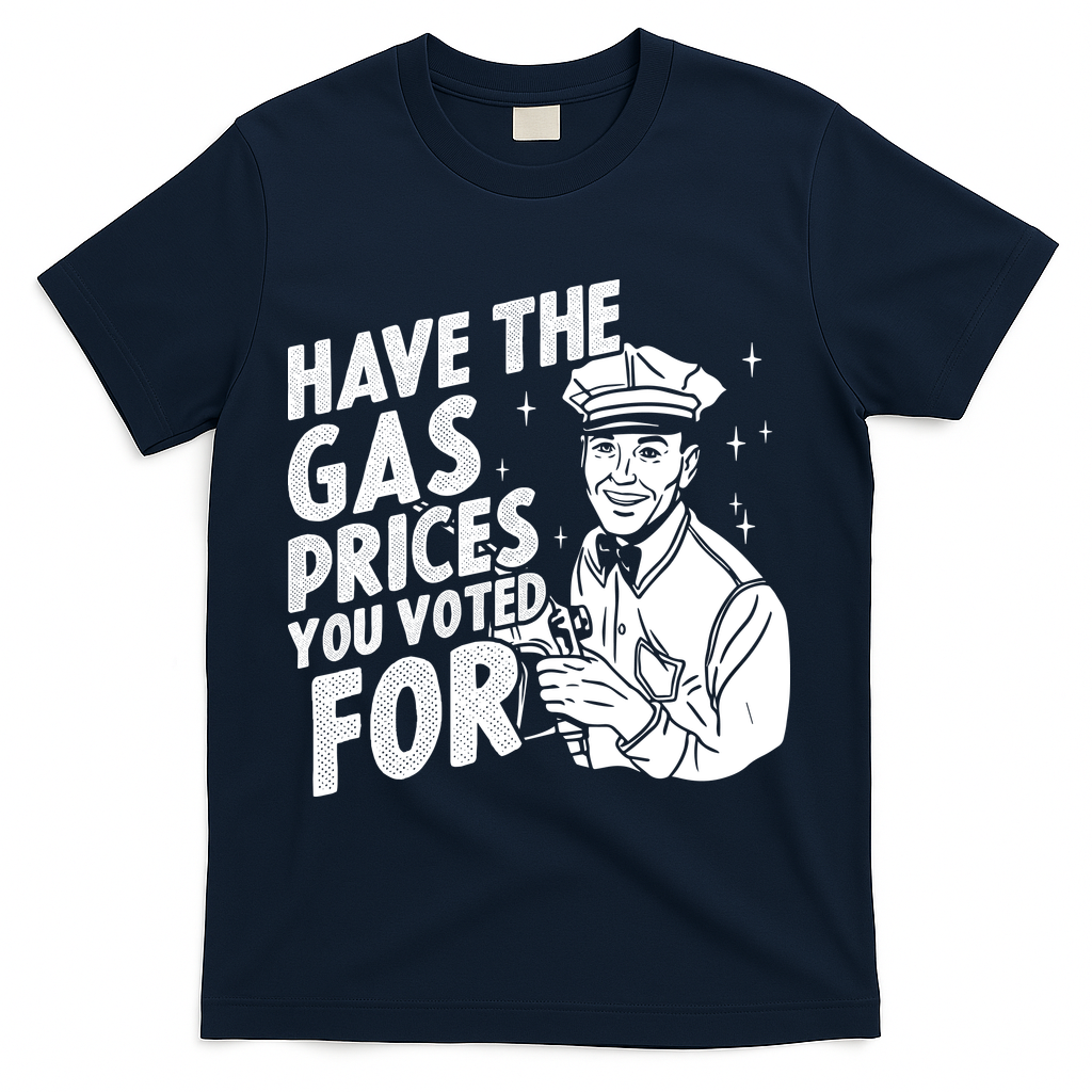Have The Gas Prices You Voted For T-Shirt - Navy