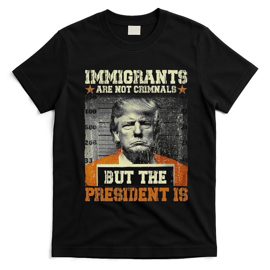 Immigrants Are Not Criminals But The President Is Funny T-Shirt - Black