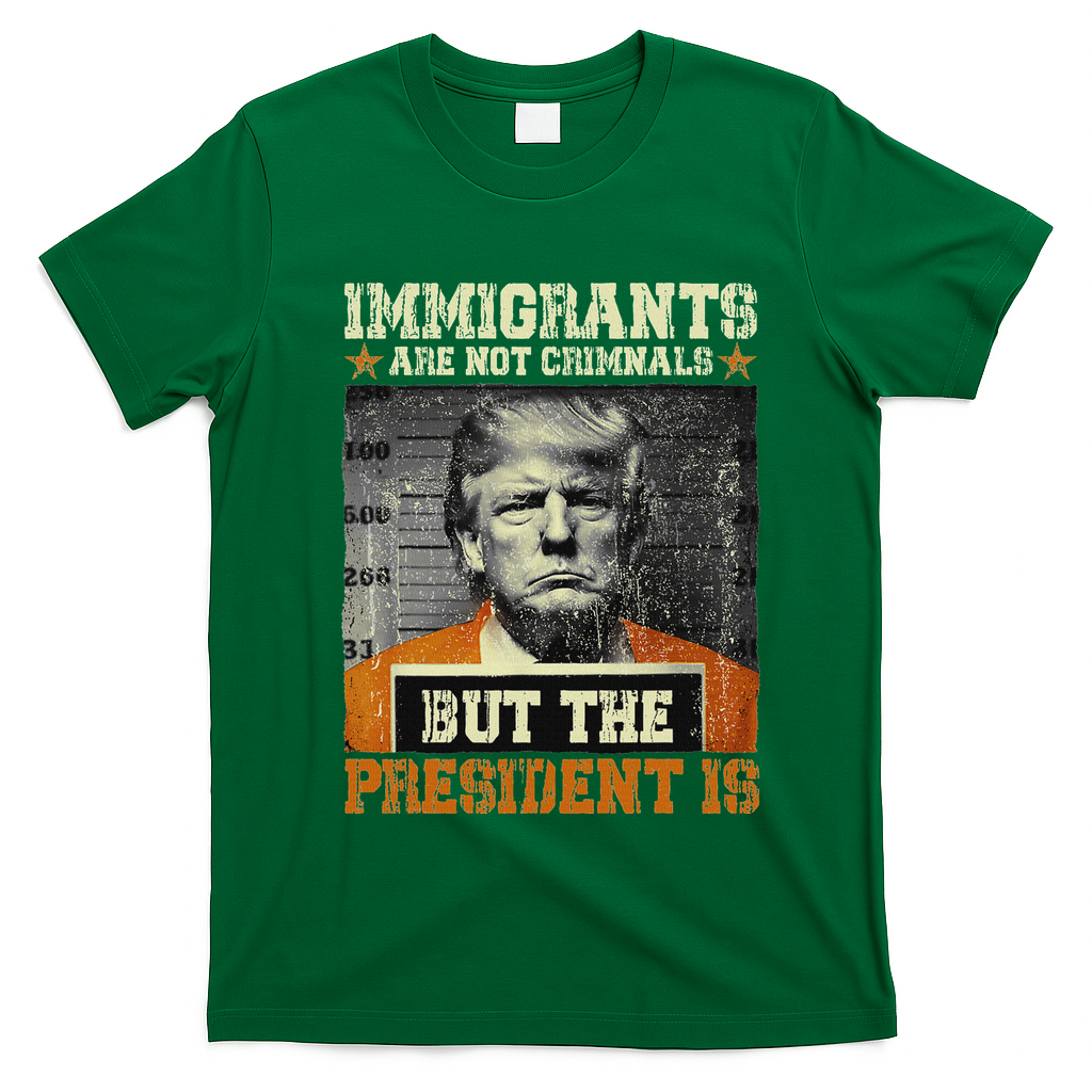 Immigrants Are Not Criminals But The President Is Funny T-Shirt - Irish Green