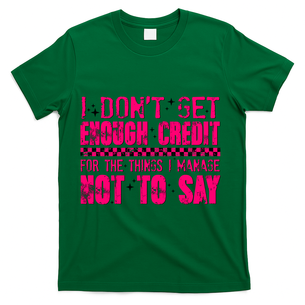 I Don't Get Enough Credit For The Things I Manage Not To Say T-Shirt - Green