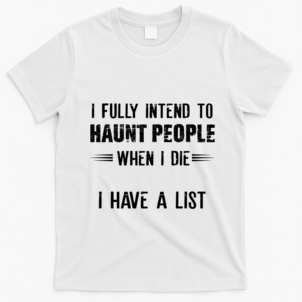 I Fully Intend To Haunt People When I Die I Have A List T-Shirt - White