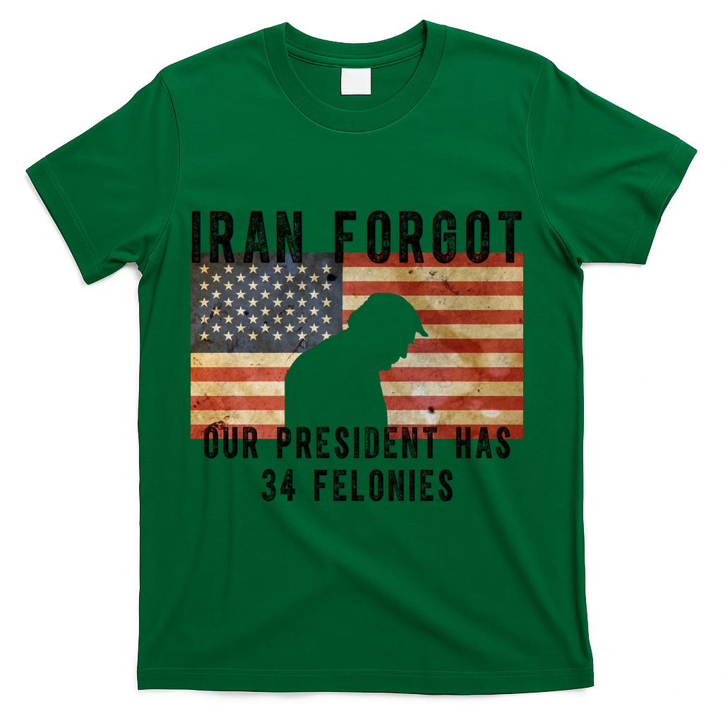 Iran Forgot Trump Has 34 Felonies T-Shirt - Green