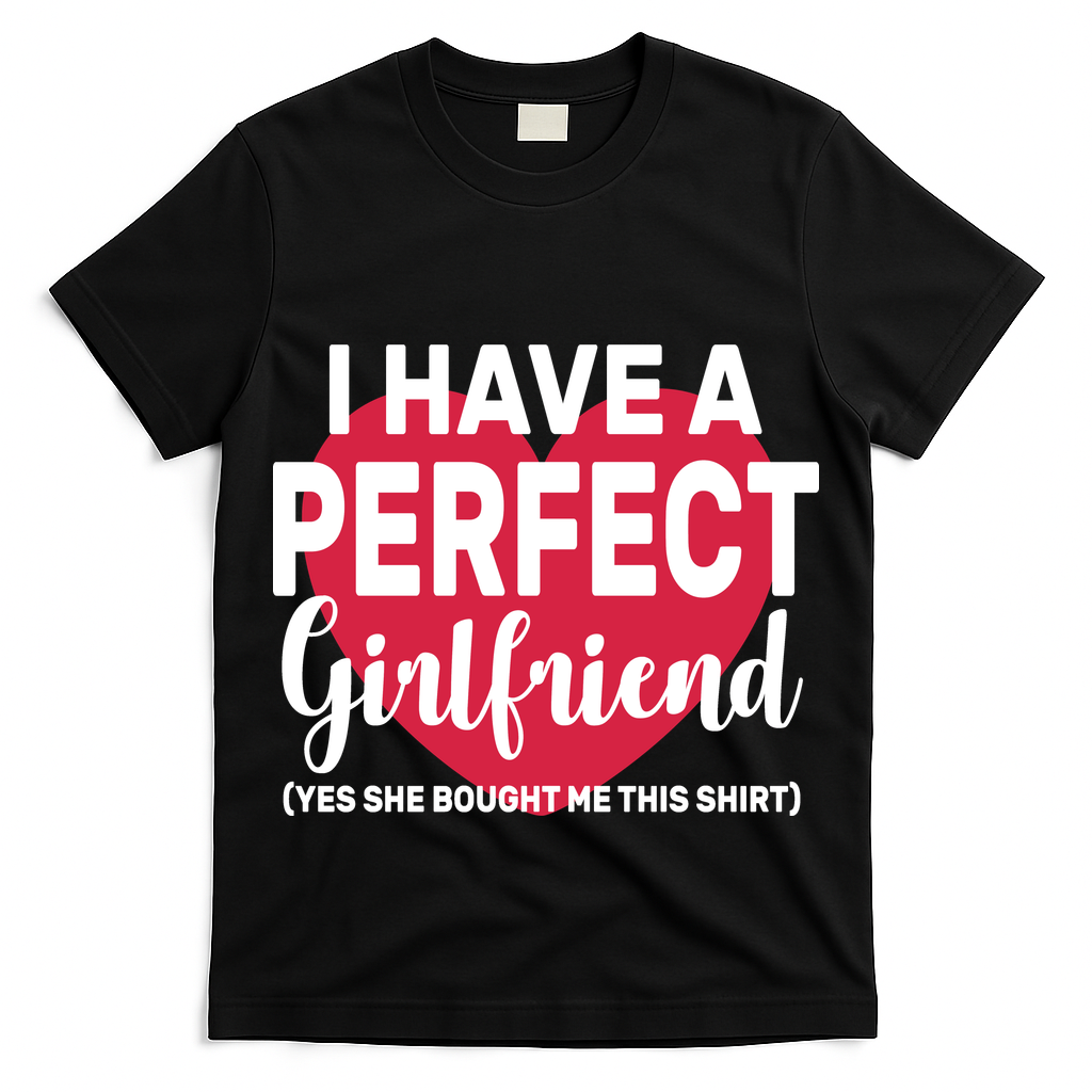 I Have A Perfect Girlfriend Yes She Bought Me This T-Shirt