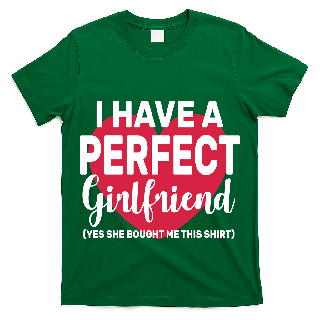 I Have A Perfect Girlfriend Yes She Bought Me This T-Shirt