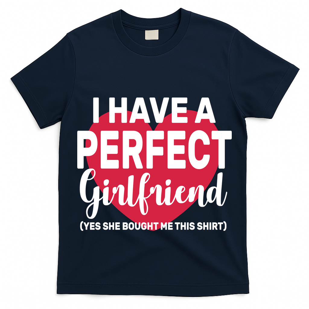 I Have A Perfect Girlfriend Yes She Bought Me This T-Shirt