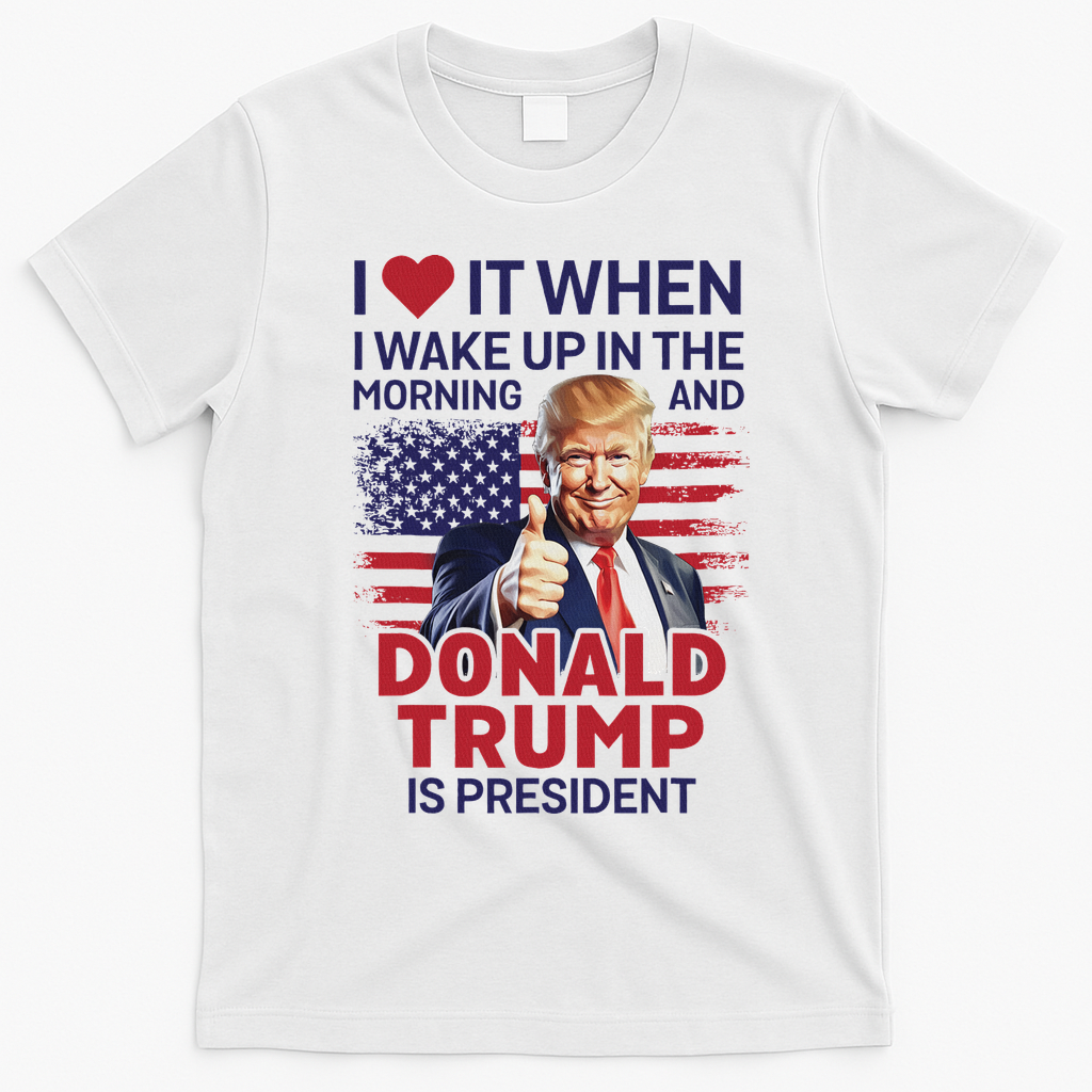 I Love It When I Wake Up And Trump Is President Funny Trump T-Shirt - White