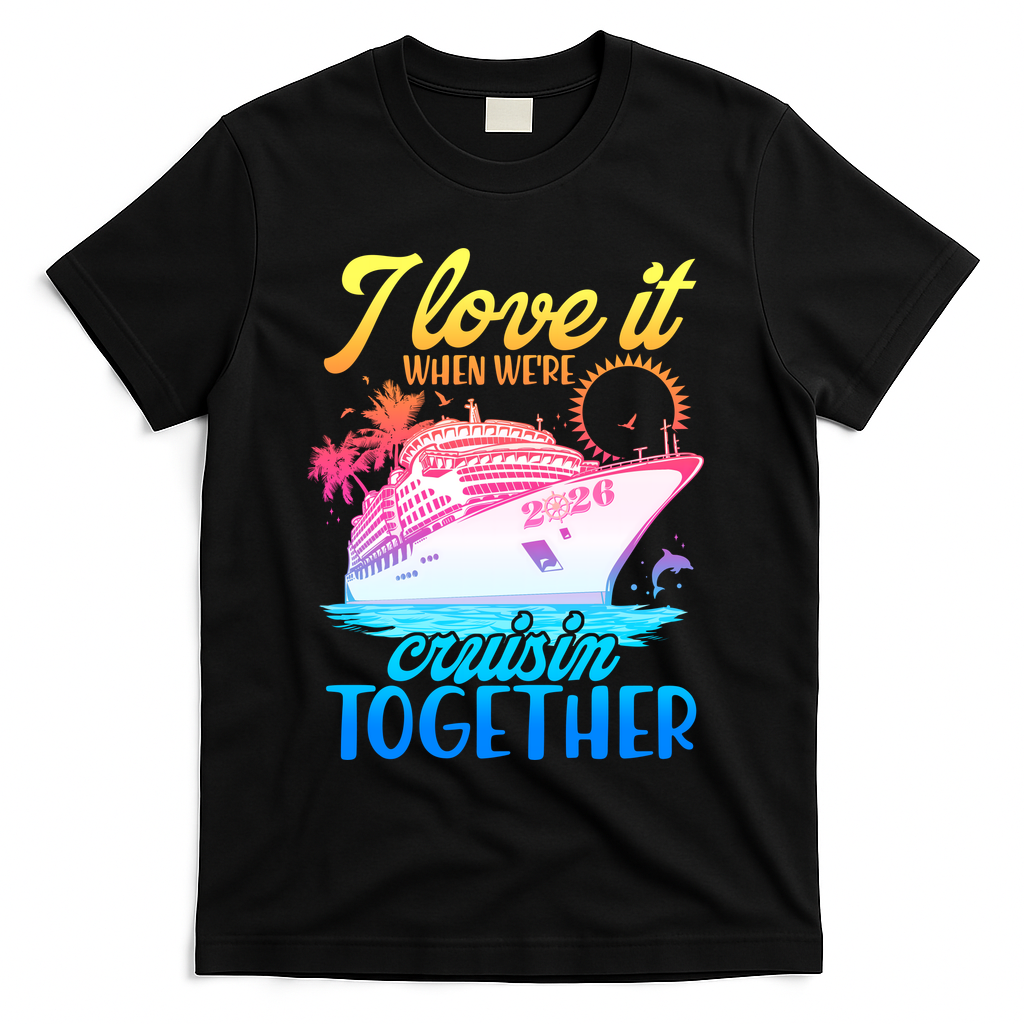 I Love It When We're Cruisin Together 2026 Cruise Vacation T-Shirt - Black