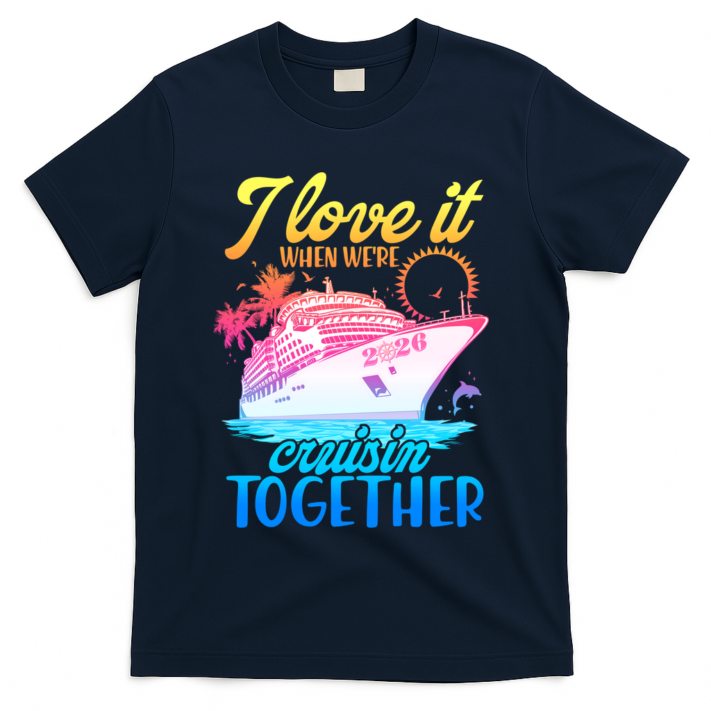 I Love It When We're Cruisin Together 2026 Cruise Vacation T-Shirt - Navy