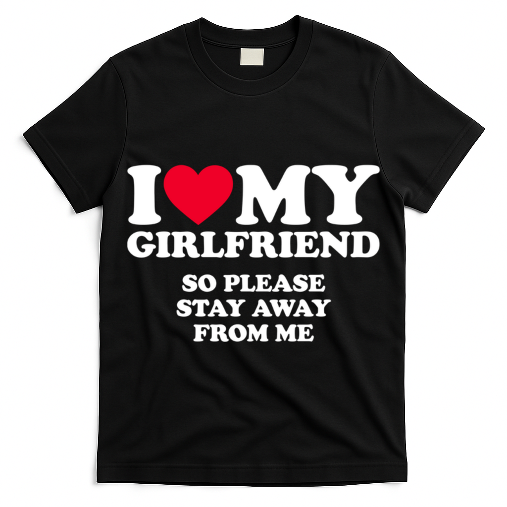 I Love My Girlfriend So Please Stay Away From Me Funny T-Shirt