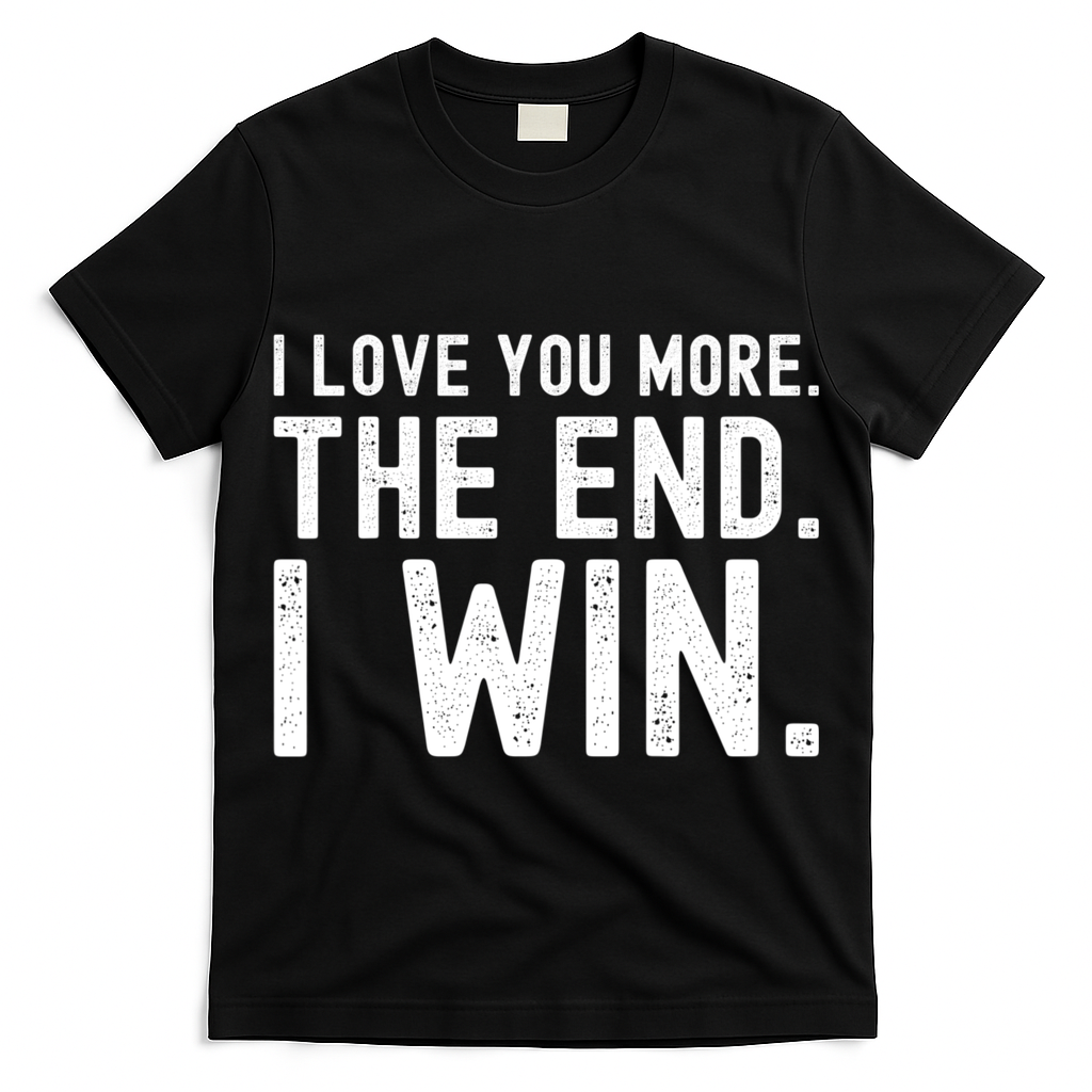 I Love You More The End I Win Funny Lovely Valentines Day T-Shirt