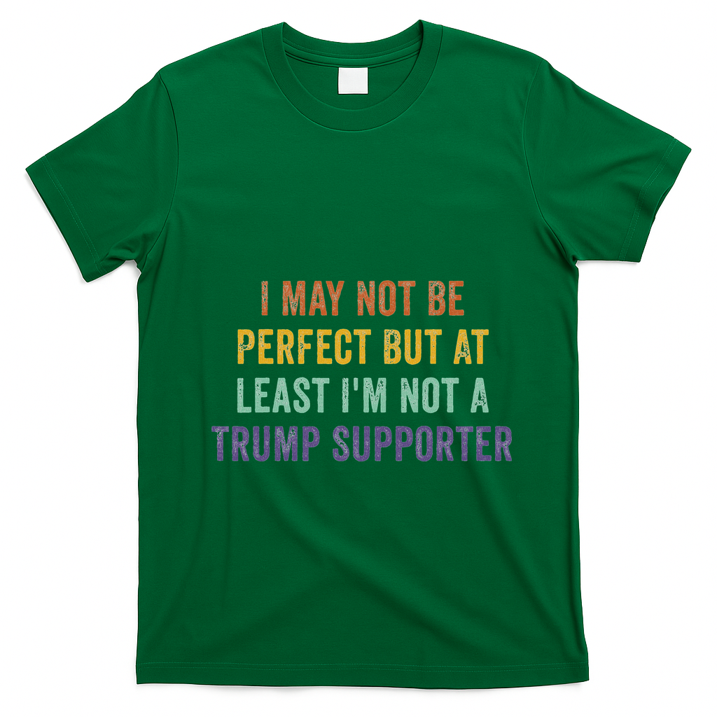 I May Not Be Perfect But At Least IM Not A Trump Supporter T-Shirt - Irish Green