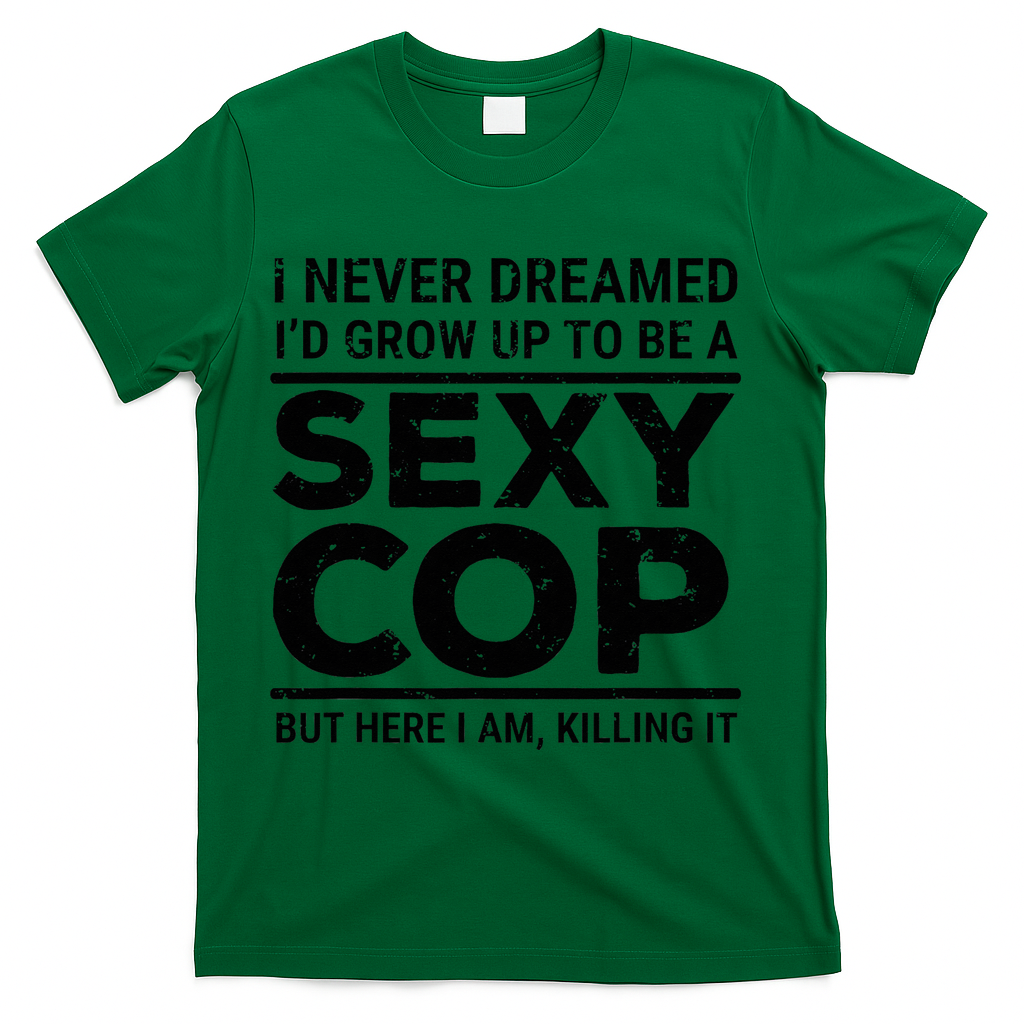 I Never Dreamed Sexy Cop T-Shirt - Green
